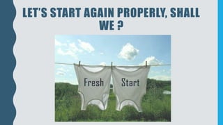 LET’S START AGAIN PROPERLY, SHALL
WE ?
 
