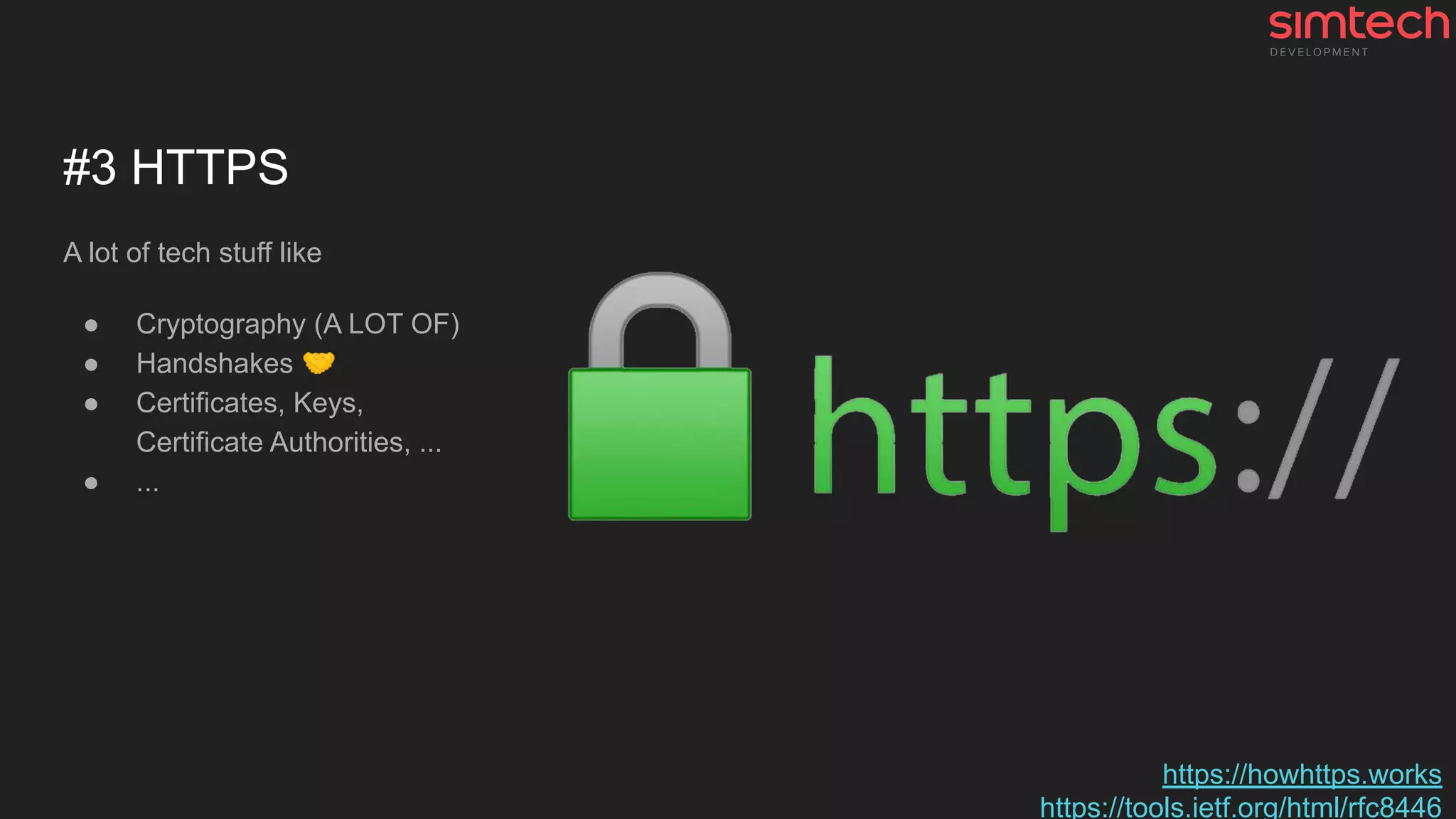 #3 HTTPS
A lot of tech stuff like
● Cryptography (A LOT OF)
● Handshakes 🤝
● Certificates, Keys,
Certificate Authorities, ...
● ...
https://howhttps.works
https://tools.ietf.org/html/rfc8446
 