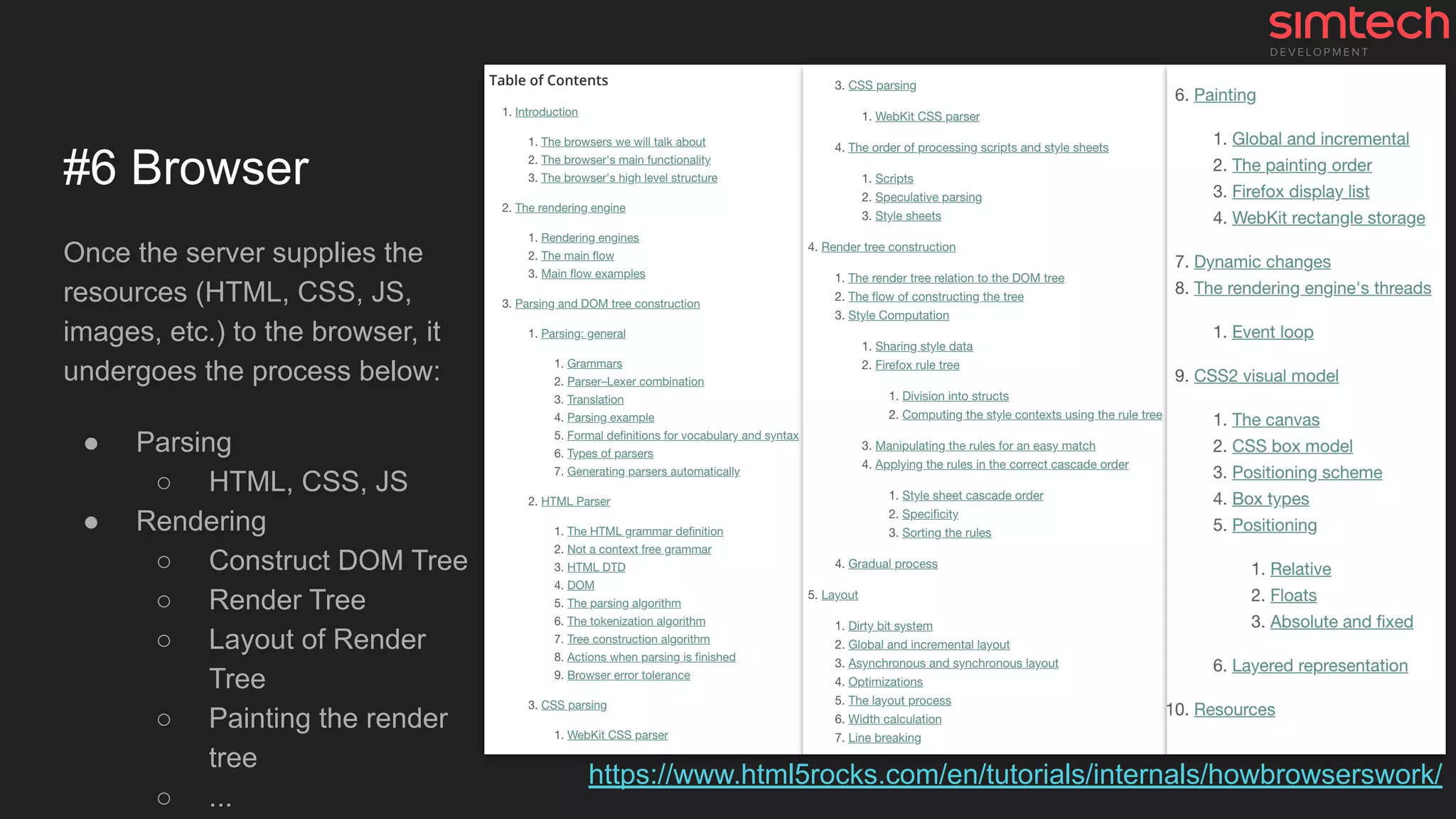 #6 Browser
Once the server supplies the
resources (HTML, CSS, JS,
images, etc.) to the browser, it
undergoes the process below:
● Parsing
○ HTML, CSS, JS
● Rendering
○ Construct DOM Tree
○ Render Tree
○ Layout of Render
Tree
○ Painting the render
tree
○ ...
https://www.html5rocks.com/en/tutorials/internals/howbrowserswork/
 