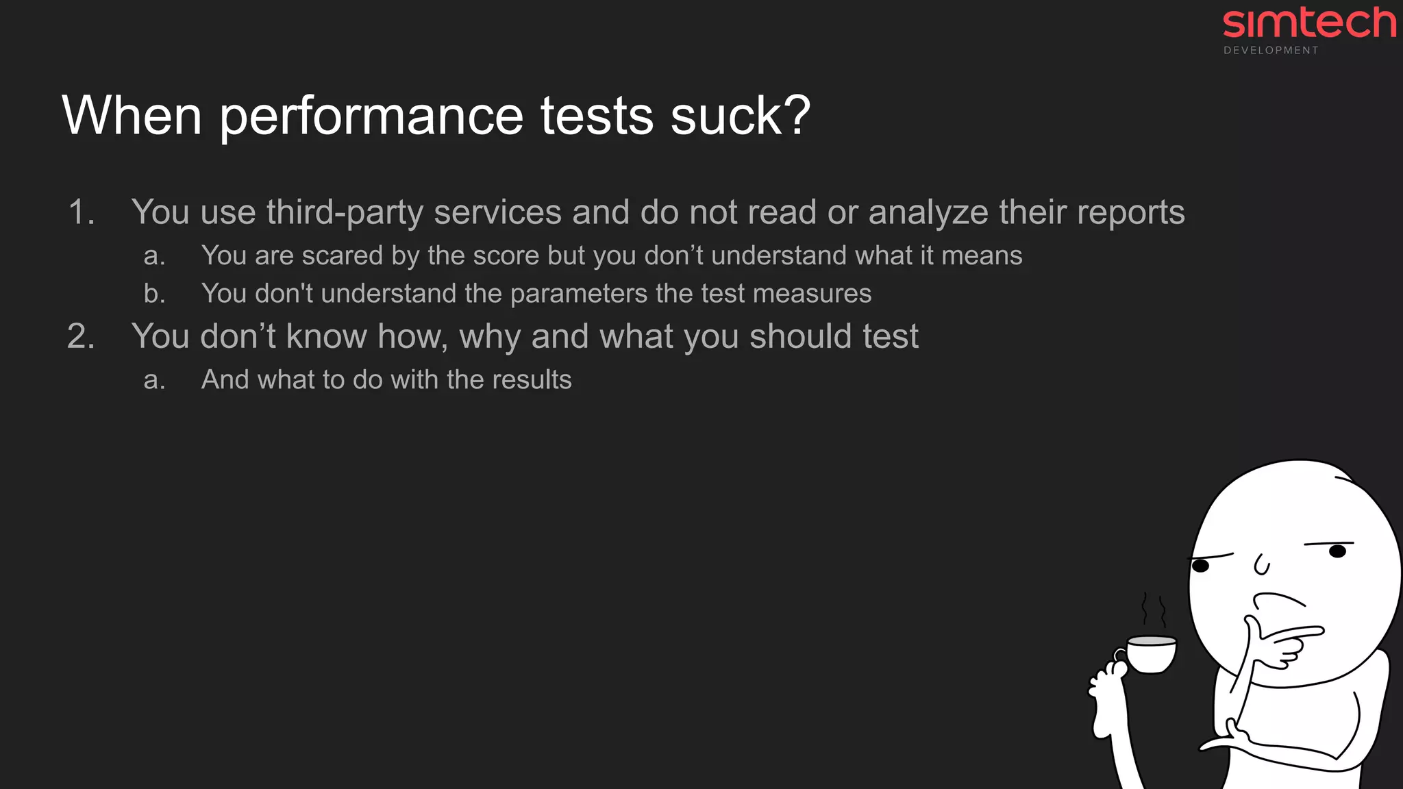 When performance tests suck?
1. You use third-party services and do not read or analyze their reports
a. You are scared by the score but you don’t understand what it means
b. You don't understand the parameters the test measures
2. You don’t know how, why and what you should test
a. And what to do with the results
 