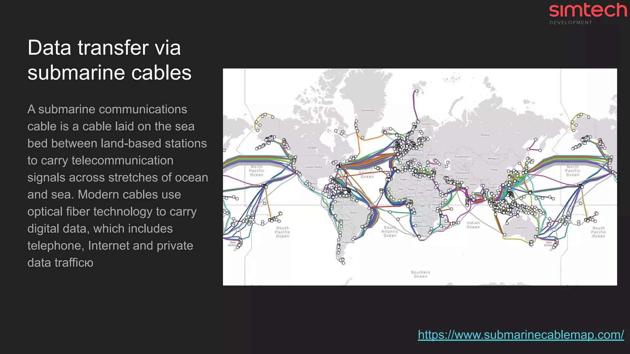 Data transfer via
submarine cables
A submarine communications
cable is a cable laid on the sea
bed between land-based stations
to carry telecommunication
signals across stretches of ocean
and sea. Modern cables use
optical fiber technology to carry
digital data, which includes
telephone, Internet and private
data trafficю
https://www.submarinecablemap.com/
 