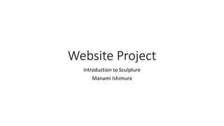 Website Project
Introduction to Sculpture
Manami Ishimura
 
