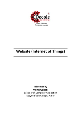 ________________________________________
Website (Internet of Things)
________________________________________
Presented By
Mohit Gehani
Bachelor of Computer Application
Dezyne E’cole College, Ajmer
 