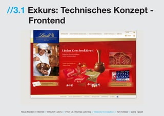 //3.1 Exkurs: Technisches Konzept -
      Frontend




   Neue Medien / Internet // WS 2011/2012 // Prof. Dr. Thomas Lehning // Website Konzeption // Kim Kreiser // Lena Tippel
 
