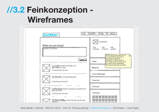 //3.2 Feinkonzeption -
      Wireframes




   Neue Medien / Internet // WS 2011/2012 // Prof. Dr. Thomas Lehning // Website Konzeption // Kim Kreiser // Lena Tippel
 