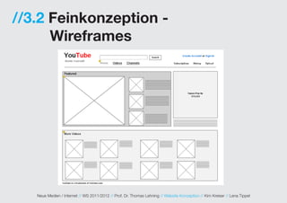 //3.2 Feinkonzeption -
      Wireframes




   Neue Medien / Internet // WS 2011/2012 // Prof. Dr. Thomas Lehning // Website Konzeption // Kim Kreiser // Lena Tippel
 