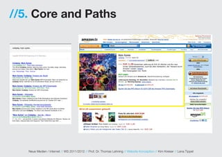 //5. Core and Paths




   Neue Medien / Internet // WS 2011/2012 // Prof. Dr. Thomas Lehning // Website Konzeption // Kim Kreiser // Lena Tippel
 