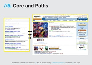//5. Core and Paths




   Neue Medien / Internet // WS 2011/2012 // Prof. Dr. Thomas Lehning // Website Konzeption // Kim Kreiser // Lena Tippel
 