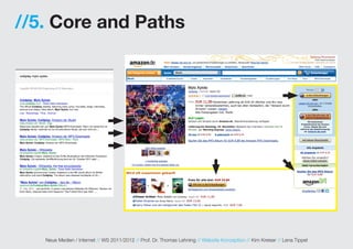 //5. Core and Paths




   Neue Medien / Internet // WS 2011/2012 // Prof. Dr. Thomas Lehning // Website Konzeption // Kim Kreiser // Lena Tippel
 
