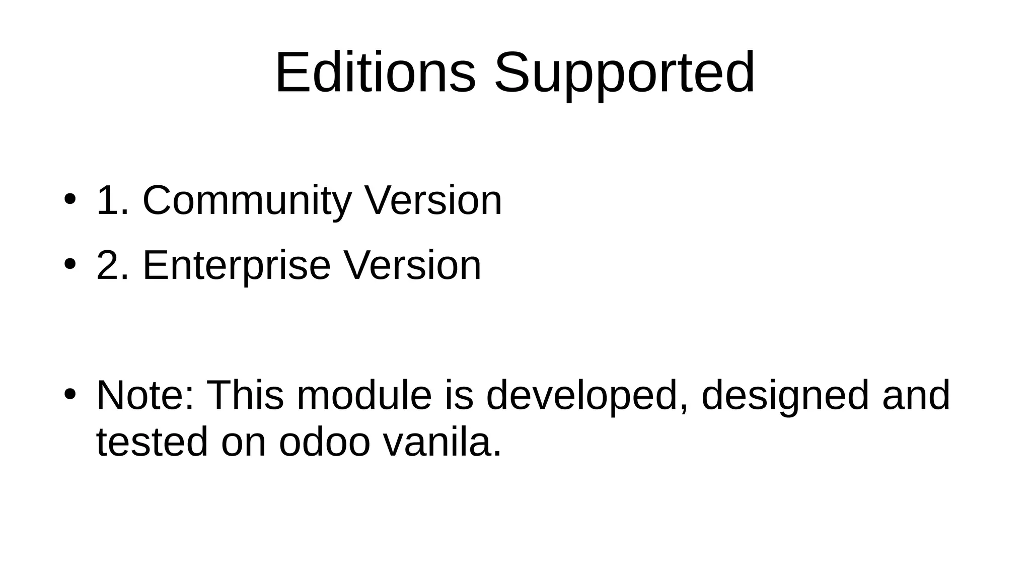 Editions Supported
●
1. Community Version
●
2. Enterprise Version
●
Note: This module is developed, designed and
tested on odoo vanila.
 