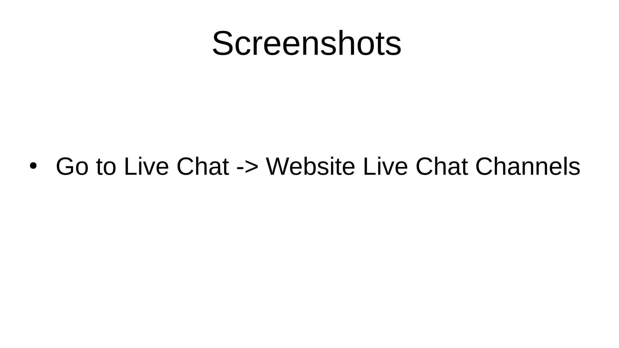 Screenshots
●
Go to Live Chat -> Website Live Chat Channels
 
