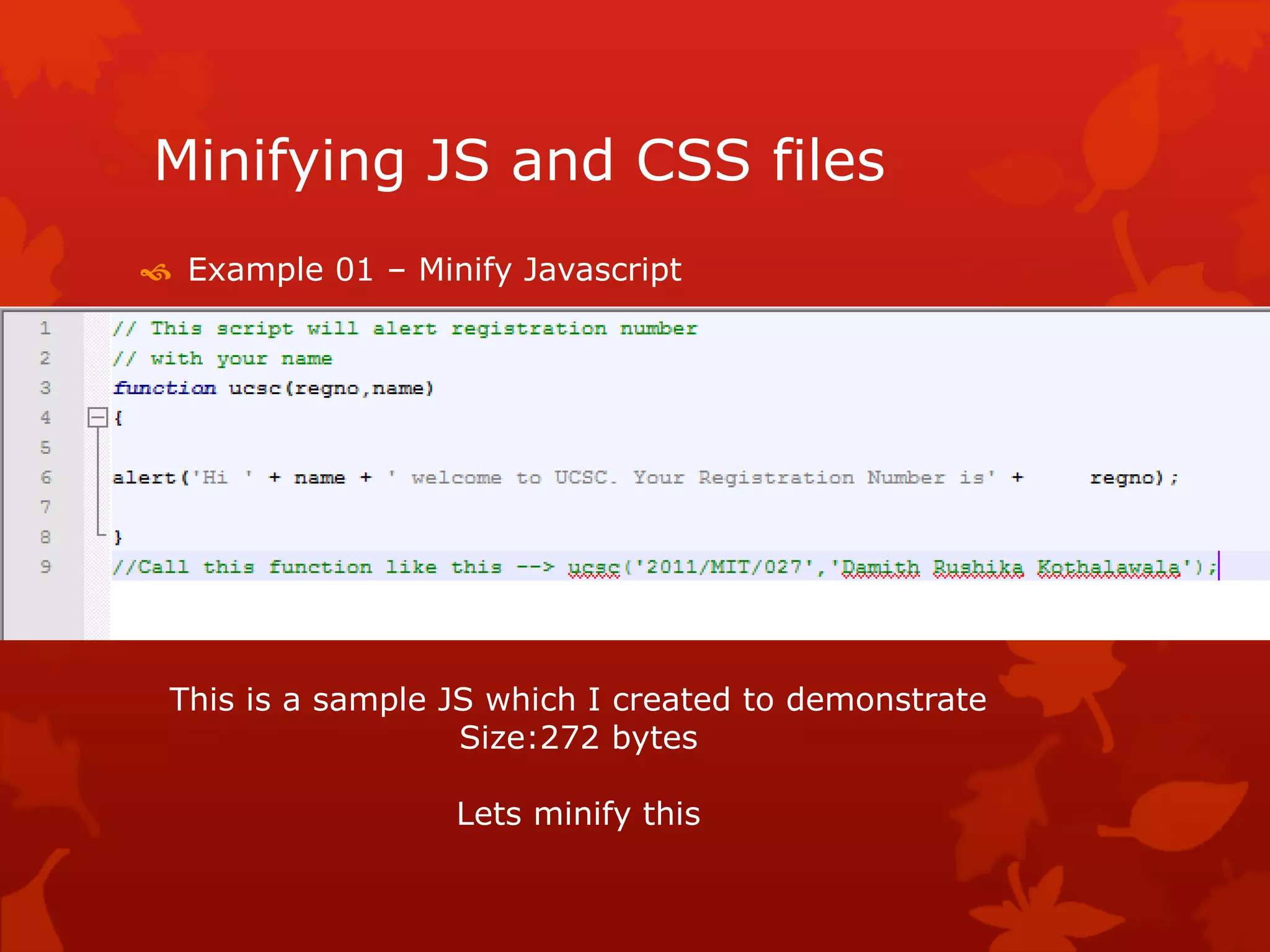 Minifying JS and CSS files
 Example 01 – Minify Javascript
This is a sample JS which I created to demonstrate
Size:272 bytes
Lets minify this
 