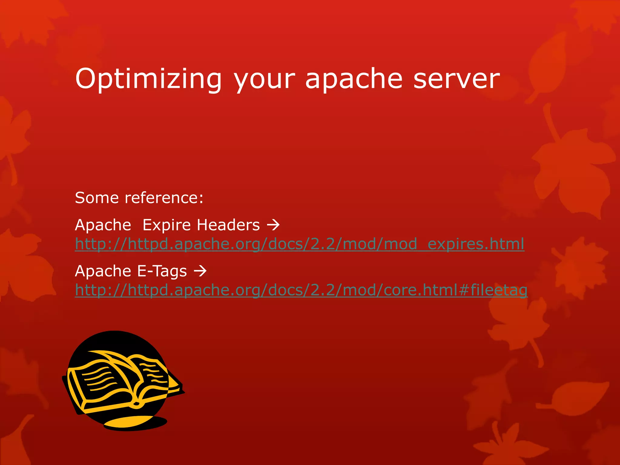 Optimizing your apache server
Some reference:
Apache Expire Headers 
http://httpd.apache.org/docs/2.2/mod/mod_expires.html
Apache E-Tags 
http://httpd.apache.org/docs/2.2/mod/core.html#fileetag
 