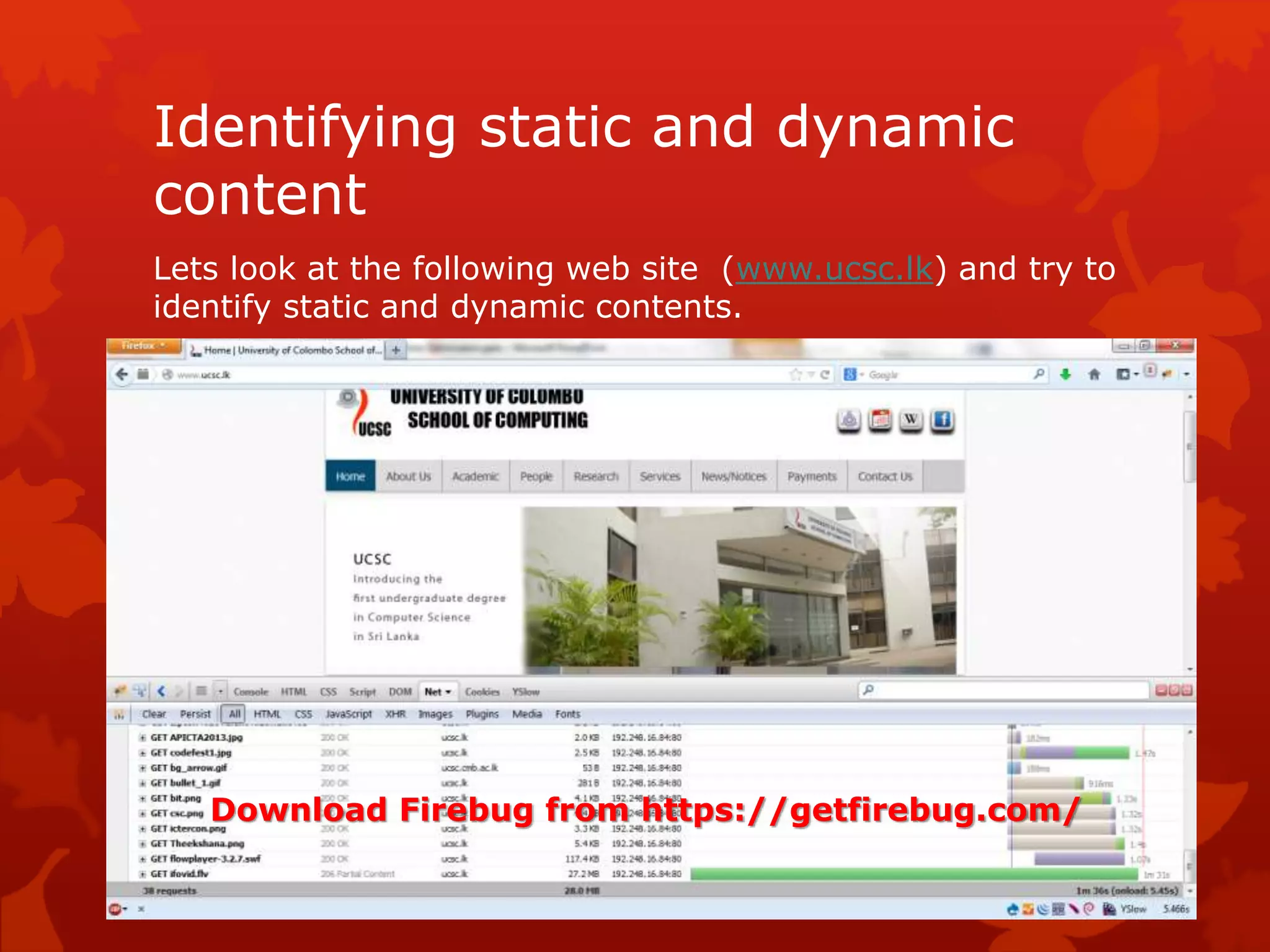 Identifying static and dynamic
content
Lets look at the following web site (www.ucsc.lk) and try to
identify static and dynamic contents.
Download Firebug from https://getfirebug.com/
 
