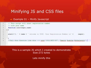 Minifying JS and CSS files
 Example 01 – Minify Javascript
This is a sample JS which I created to demonstrate
Size:272 bytes
Lets minify this
 