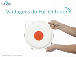 Vantagens do Full Outdoor wi2be Tecnologia S/A | www.wi2be.com 