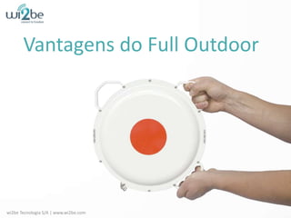 Vantagens do Full Outdoor wi2be Tecnologia S/A | www.wi2be.com 