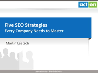 Five SEO Strategies
Every Company Needs to Master
Martin Laetsch

www.act-on.com | @ActOnSoftware

 