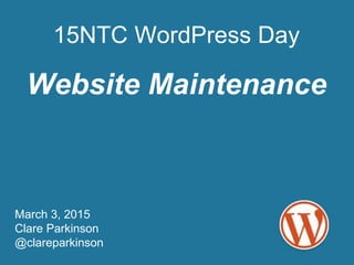 March 3, 2015
Clare Parkinson
@clareparkinson
15NTC WordPress Day
Website Maintenance
 