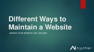 Different Ways to
Maintain a Website
MAKING YOUR WEBSITE 100% SECURE
 