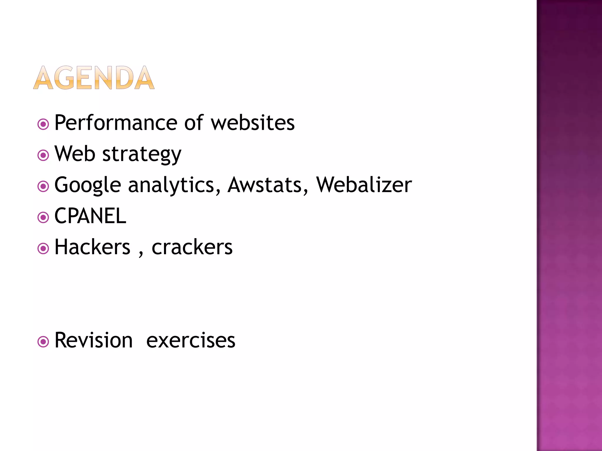  Performance   of websites
 Web strategy
 Google analytics, Awstats, Webalizer
 CPANEL
 Hackers , crackers




 Revision   exercises
 