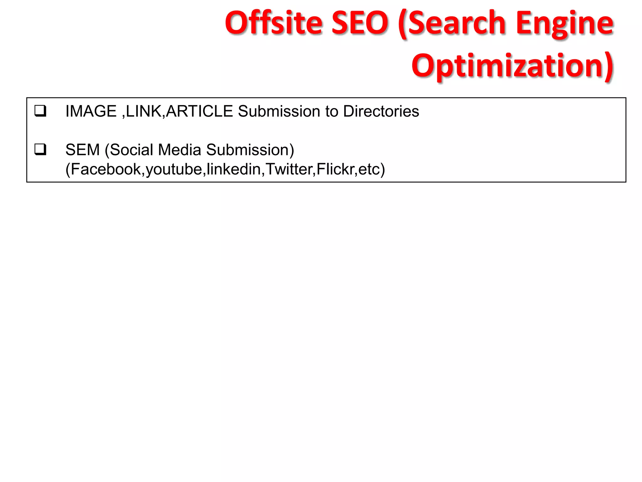 Offsite SEO (Search Engine
                                       Optimization)
   IMAGE ,LINK,ARTICLE Submission to Directories

   SEM (Social Media Submission)
    (Facebook,youtube,linkedin,Twitter,Flickr,etc)
 