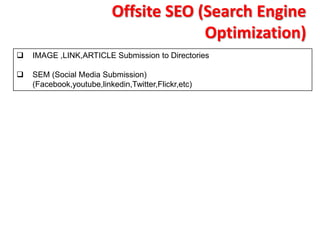 Offsite SEO (Search Engine
                                       Optimization)
   IMAGE ,LINK,ARTICLE Submission to Directories

   SEM (Social Media Submission)
    (Facebook,youtube,linkedin,Twitter,Flickr,etc)
 