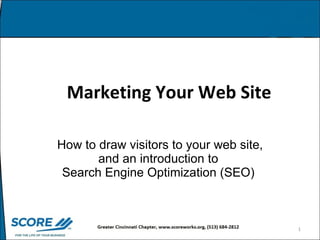 Marketing Your Web Site   How to draw visitors to your web site, and an introduction to  Search Engine Optimization (SEO)  