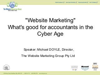 Speaker: Michael DOYLE, Director,
The Website Marketing Group Pty Ltd
"Website Marketing"
What's good for accountants in the
Cyber Age
 