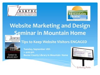 Website Marketing and Design
 Seminar in Mountain Home
  9 Tips to Keep Website Visitors ENGAGED
    Tuesday, September 18th
    1- 4:00 pm
    Baxter County Library in Mountain Home
 
