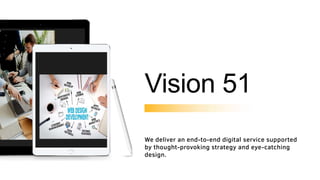 We deliver an end-to-end digital service supported
by thought-provoking strategy and eye-catching
design.
Vision 51
 