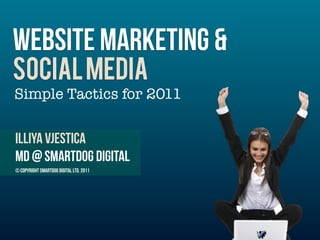 WEbsite marketing &
SOCIAL MEDIA
Simple Tactics for 2011

Illiya vjestica
MD @ Smartdog digital
© Copyright Smartdog Digital Ltd. 2011
 
