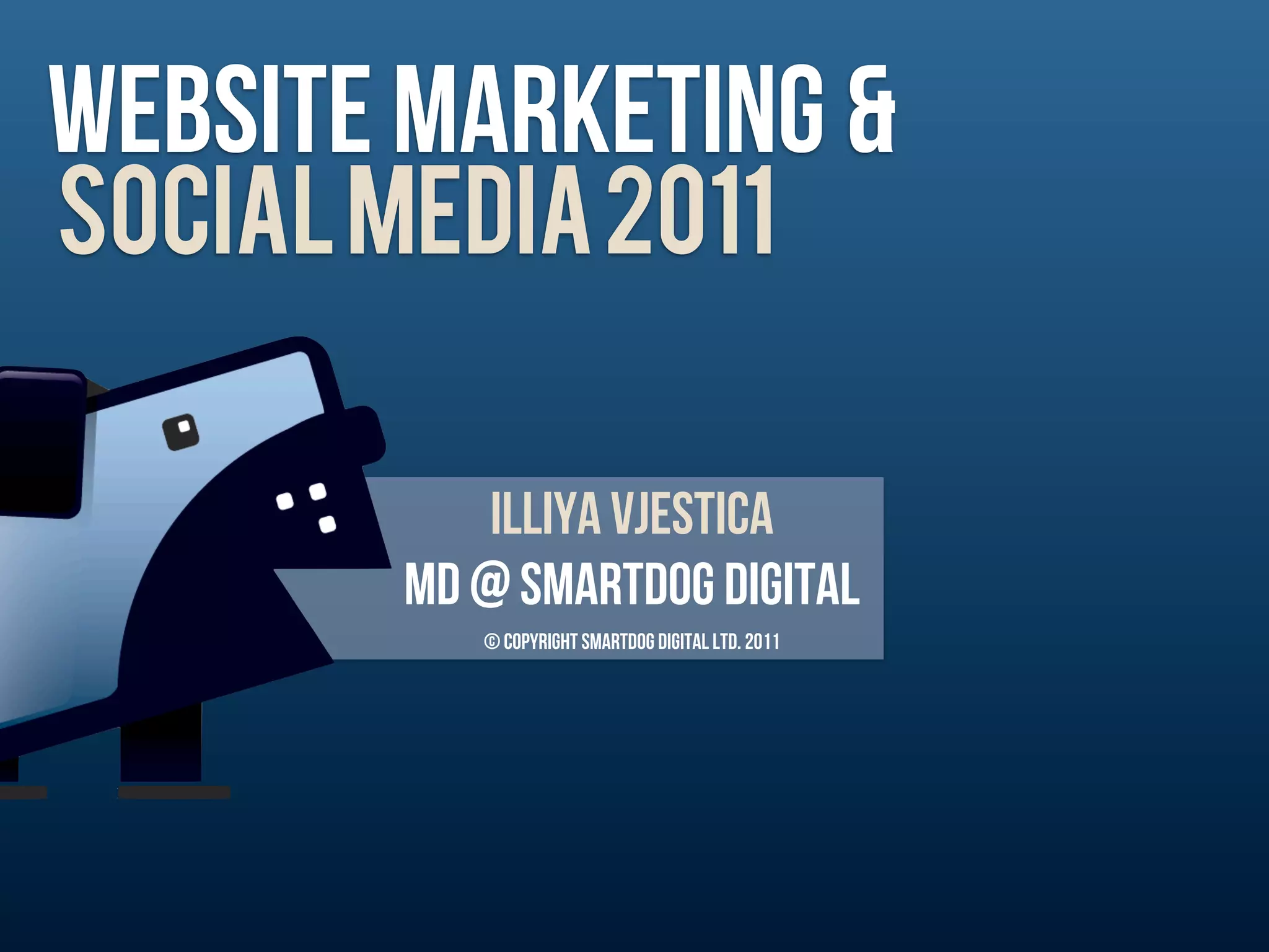 WEbsite marketing &
SOCIAL MEDIA 2011

            Illiya vjestica
        MD @ Smartdog digital
           © Copyright Smartdog Digital Ltd. 2011
 