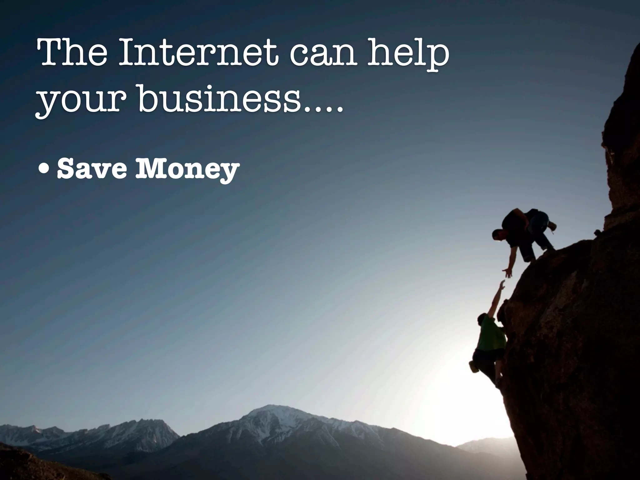 The Internet can help
your business....
•Save Money
 