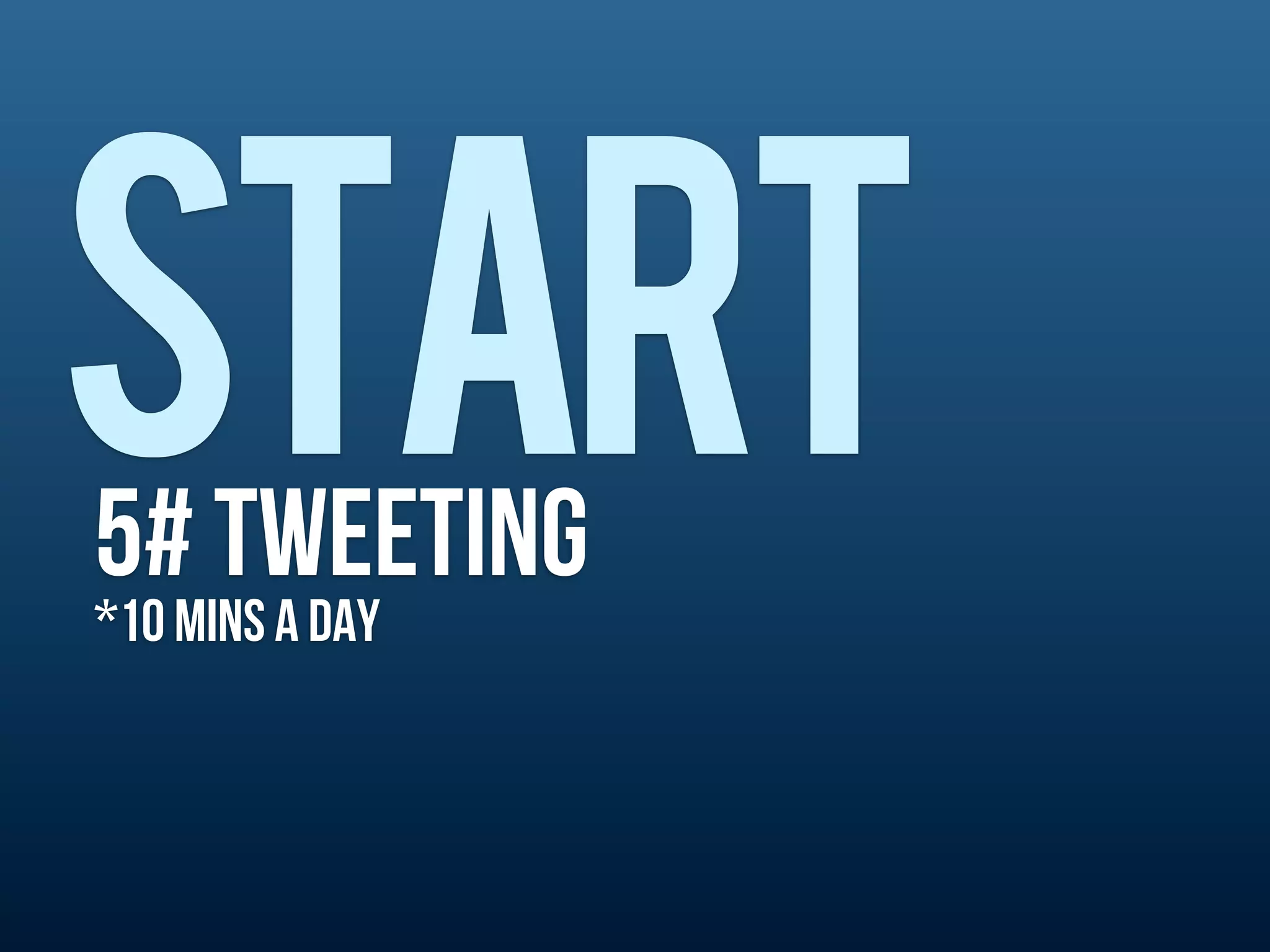 START
5# TWEETING
*10 MINS A DAy
 