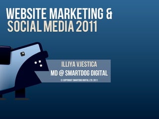 WEbsite marketing &
SOCIAL MEDIA 2011

            Illiya vjestica
        MD @ Smartdog digital
           © Copyright Smartdog Digital Ltd. 2011
 