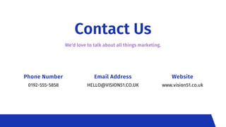 Contact Us
We'd love to talk about all things marketing.
Phone Number
0192-555-5858
Email Address
HELLO@VISION51.CO.UK
Web...