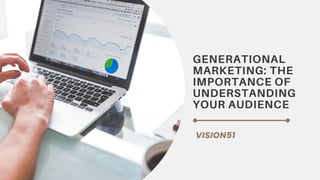 GENERATIONAL
MARKETING: THE
IMPORTANCE OF
UNDERSTANDING
YOUR AUDIENCE
VISION51
 