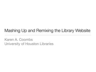 Mashing Up and Remixing the Library Website

Karen A. Coombs
University of Houston Libraries
 