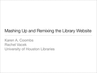 Mashing Up and Remixing the Library Website

Karen A. Coombs
Rachel Vacek
University of Houston Libraries
 