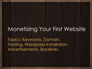 Monetizing Your First Website
Topics: Keywords, Domain,
Hosting, Wordpress Installation,
Advertisements, Backlinks
 