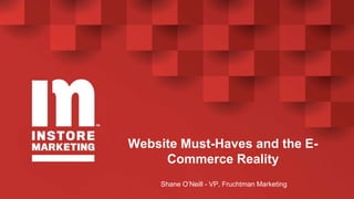 Website Must-Haves and the E-
Commerce Reality
Shane O’Neill - VP, Fruchtman Marketing
 