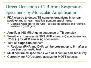 Direct Detection of TB from Respiratory
Specimens by Molecular Amplification
 FDA cleared to detect TB complex organisms ...