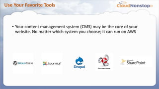 Use Your Favorite Tools
• Your content management system (CMS) may be the core of your
website. No matter which system you choose; it can run on AWS
 