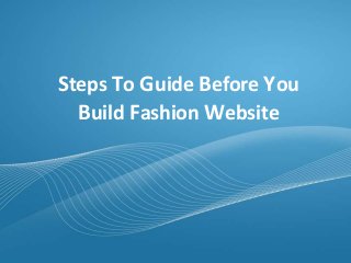 Steps To Guide Before You 
Build Fashion Website 
 