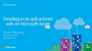 Despliegue de aplicaciones
web en Microsoft Azure
Víctor Moreno
Microsoft MVP
@vmorenoz
 