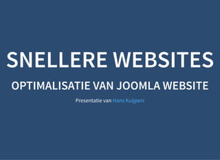 SNELLERE WEBSITESSNELLERE WEBSITES
OPTIMALISATIE VAN JOOMLA WEBSITEOPTIMALISATIE VAN JOOMLA WEBSITE
Presentatie van Hans Kuijpers
 