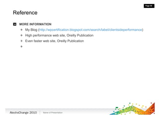 Reference MORE INFORMATION My Blog ( http://wpcertification.blogspot.com/search/label/clientsideperformance ) High performance web site, Oreilly Publication Even faster web site, Oreilly Publication 