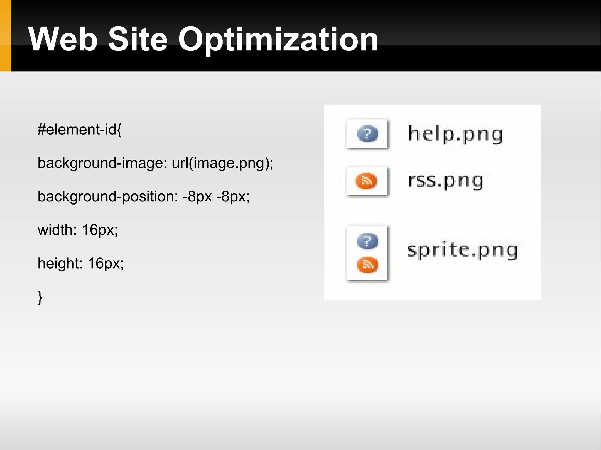 Web Site Optimization
#element-id{
background-image: url(image.png);
background-position: -8px -8px;
width: 16px;
height: 16px;
}
 