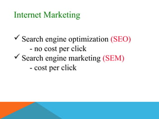 Internet Marketing
 Search engine optimization (SEO)
- no cost per click
 Search engine marketing (SEM)
- cost per click
 
